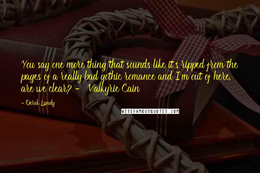 Derek Landy Quotes: You say one more thing that sounds like it's ripped from the pages of a really bad gothic romance and I'm out of here, are we clear? - Valkyrie Cain