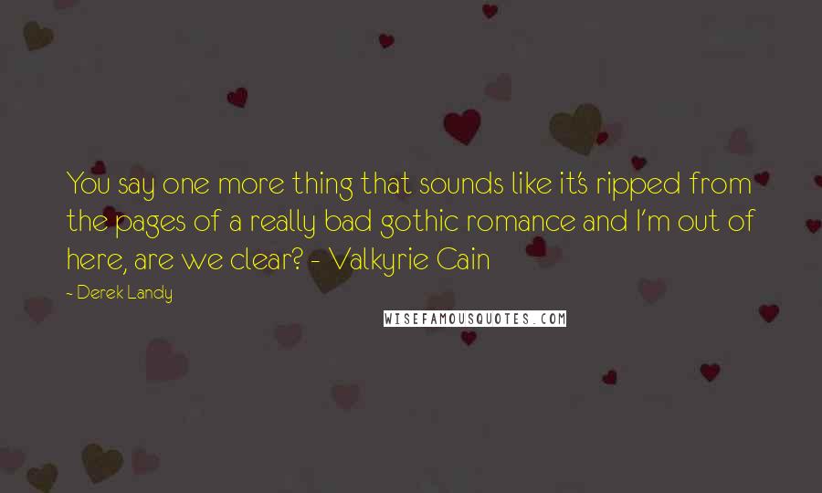 Derek Landy Quotes: You say one more thing that sounds like it's ripped from the pages of a really bad gothic romance and I'm out of here, are we clear? - Valkyrie Cain