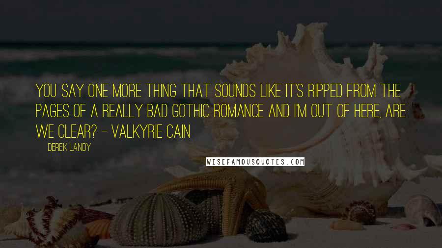 Derek Landy Quotes: You say one more thing that sounds like it's ripped from the pages of a really bad gothic romance and I'm out of here, are we clear? - Valkyrie Cain