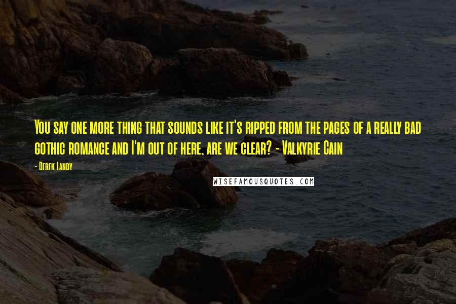 Derek Landy Quotes: You say one more thing that sounds like it's ripped from the pages of a really bad gothic romance and I'm out of here, are we clear? - Valkyrie Cain