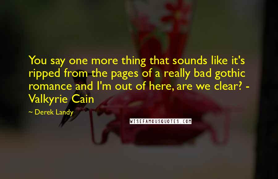 Derek Landy Quotes: You say one more thing that sounds like it's ripped from the pages of a really bad gothic romance and I'm out of here, are we clear? - Valkyrie Cain