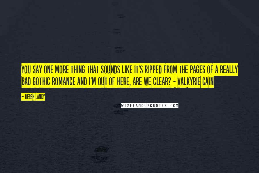 Derek Landy Quotes: You say one more thing that sounds like it's ripped from the pages of a really bad gothic romance and I'm out of here, are we clear? - Valkyrie Cain