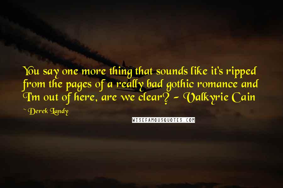 Derek Landy Quotes: You say one more thing that sounds like it's ripped from the pages of a really bad gothic romance and I'm out of here, are we clear? - Valkyrie Cain