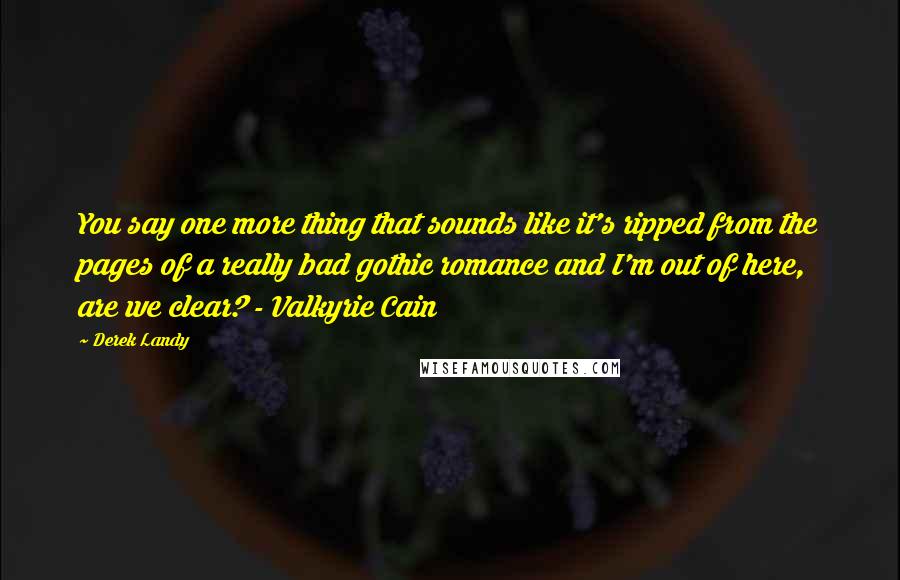 Derek Landy Quotes: You say one more thing that sounds like it's ripped from the pages of a really bad gothic romance and I'm out of here, are we clear? - Valkyrie Cain