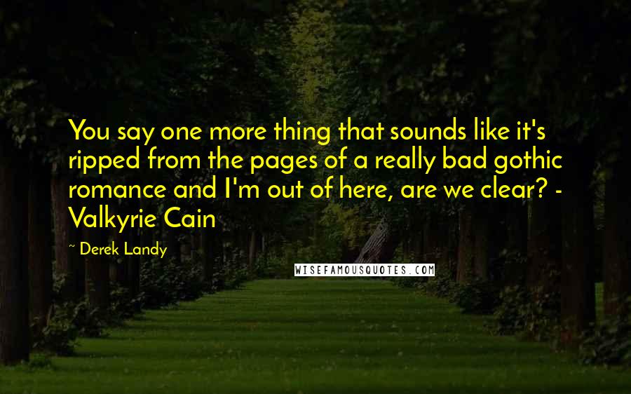 Derek Landy Quotes: You say one more thing that sounds like it's ripped from the pages of a really bad gothic romance and I'm out of here, are we clear? - Valkyrie Cain