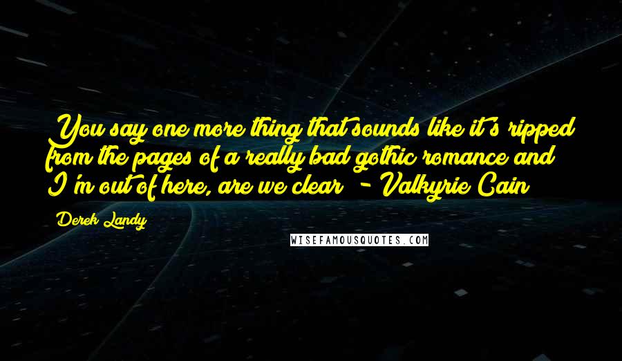 Derek Landy Quotes: You say one more thing that sounds like it's ripped from the pages of a really bad gothic romance and I'm out of here, are we clear? - Valkyrie Cain