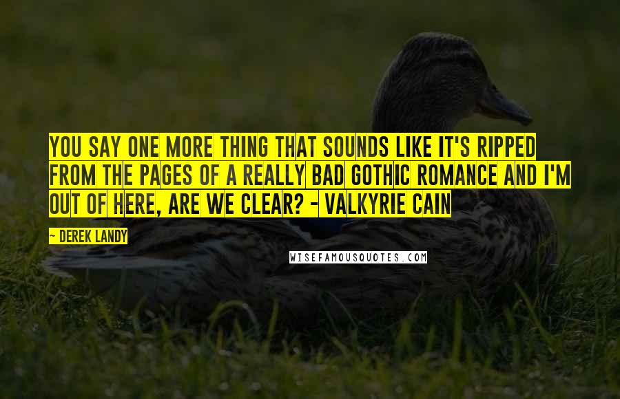 Derek Landy Quotes: You say one more thing that sounds like it's ripped from the pages of a really bad gothic romance and I'm out of here, are we clear? - Valkyrie Cain