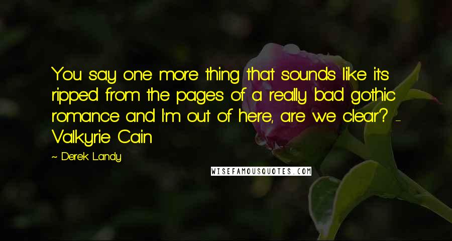 Derek Landy Quotes: You say one more thing that sounds like it's ripped from the pages of a really bad gothic romance and I'm out of here, are we clear? - Valkyrie Cain