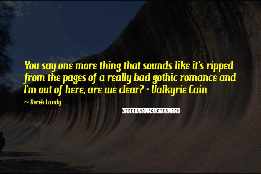 Derek Landy Quotes: You say one more thing that sounds like it's ripped from the pages of a really bad gothic romance and I'm out of here, are we clear? - Valkyrie Cain