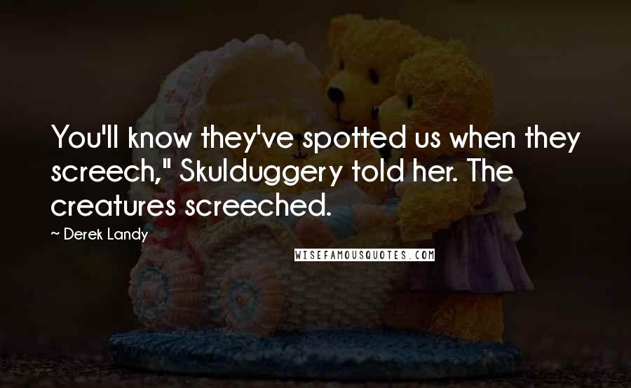 Derek Landy Quotes: You'll know they've spotted us when they screech," Skulduggery told her. The creatures screeched.