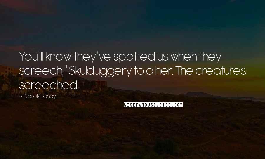 Derek Landy Quotes: You'll know they've spotted us when they screech," Skulduggery told her. The creatures screeched.