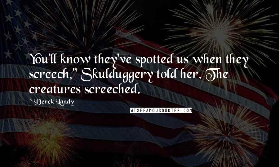 Derek Landy Quotes: You'll know they've spotted us when they screech," Skulduggery told her. The creatures screeched.