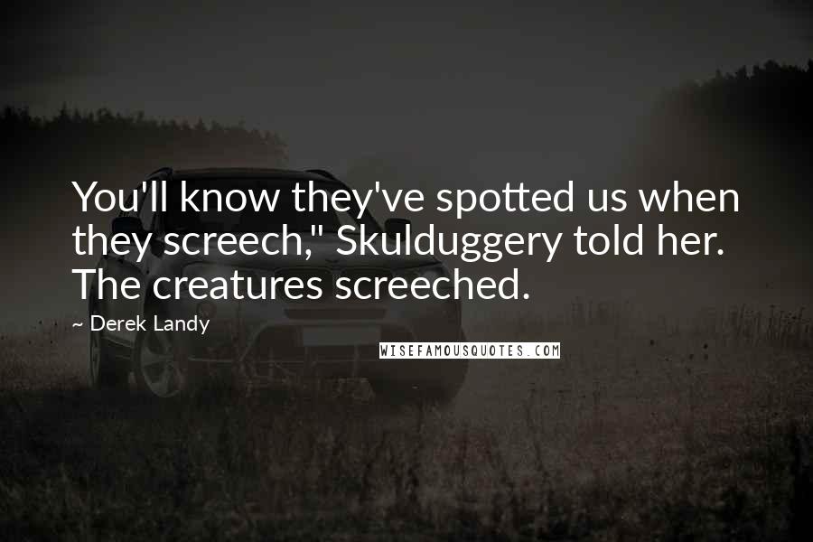 Derek Landy Quotes: You'll know they've spotted us when they screech," Skulduggery told her. The creatures screeched.