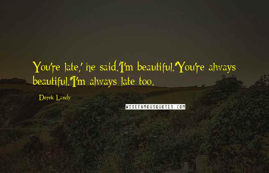 Derek Landy Quotes: You're late,' he said.'I'm beautiful.''You're always beautiful.''I'm always late too.