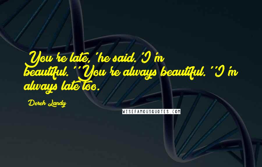 Derek Landy Quotes: You're late,' he said.'I'm beautiful.''You're always beautiful.''I'm always late too.