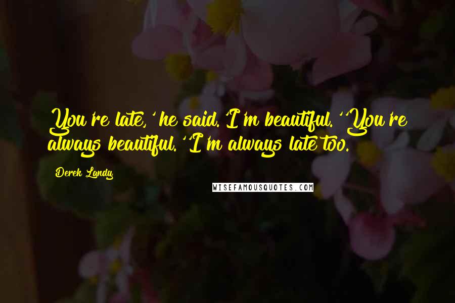 Derek Landy Quotes: You're late,' he said.'I'm beautiful.''You're always beautiful.''I'm always late too.