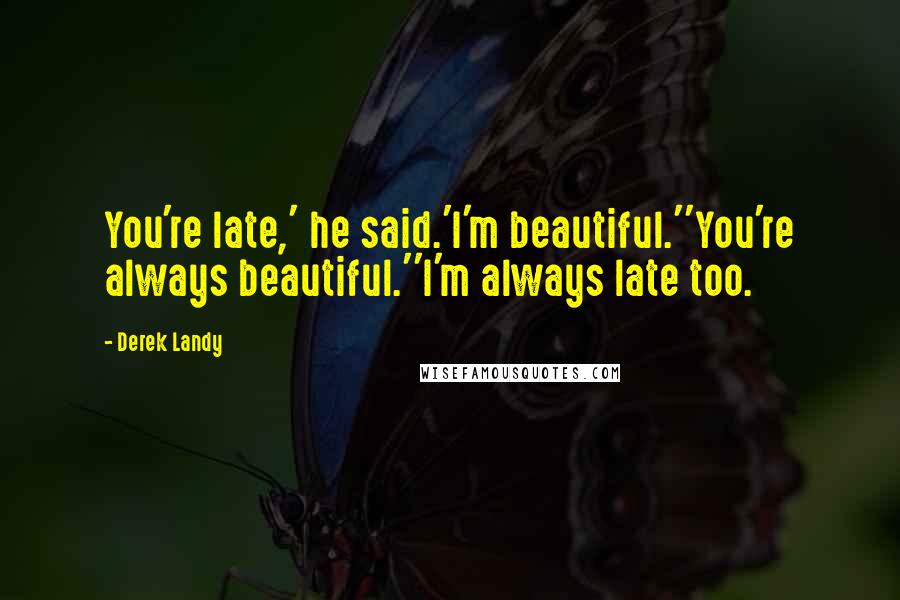 Derek Landy Quotes: You're late,' he said.'I'm beautiful.''You're always beautiful.''I'm always late too.