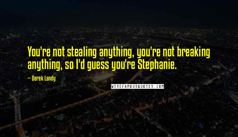 Derek Landy Quotes: You're not stealing anything, you're not breaking anything, so I'd guess you're Stephanie.