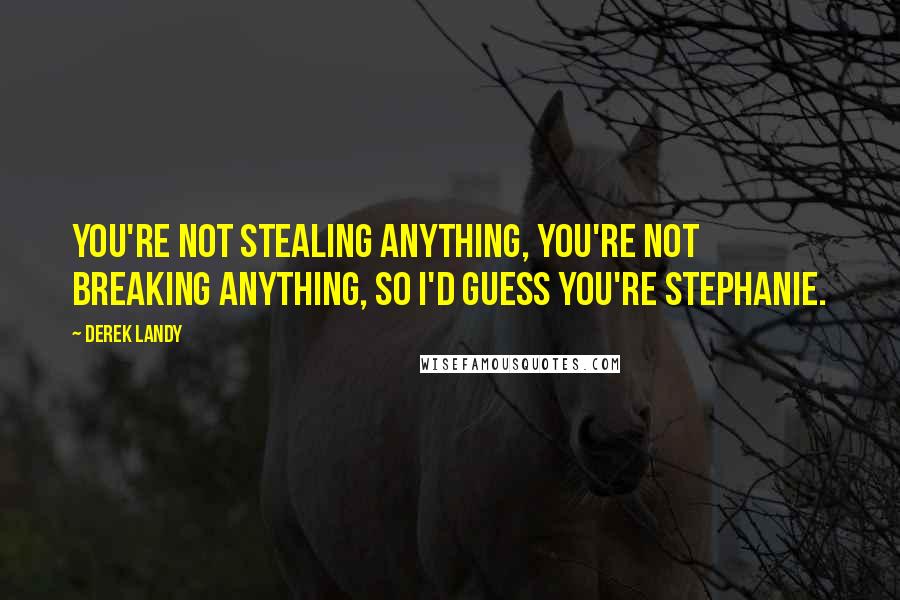 Derek Landy Quotes: You're not stealing anything, you're not breaking anything, so I'd guess you're Stephanie.