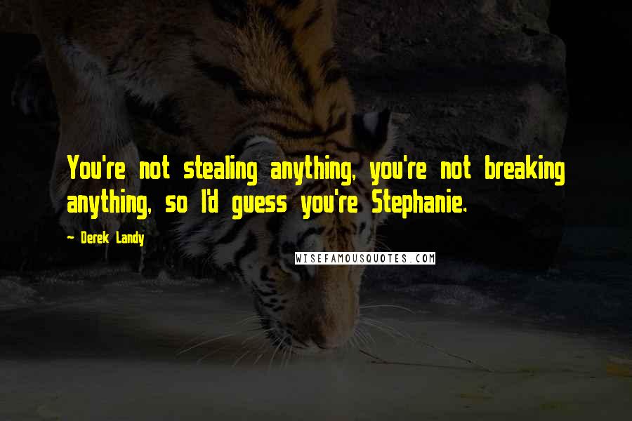 Derek Landy Quotes: You're not stealing anything, you're not breaking anything, so I'd guess you're Stephanie.