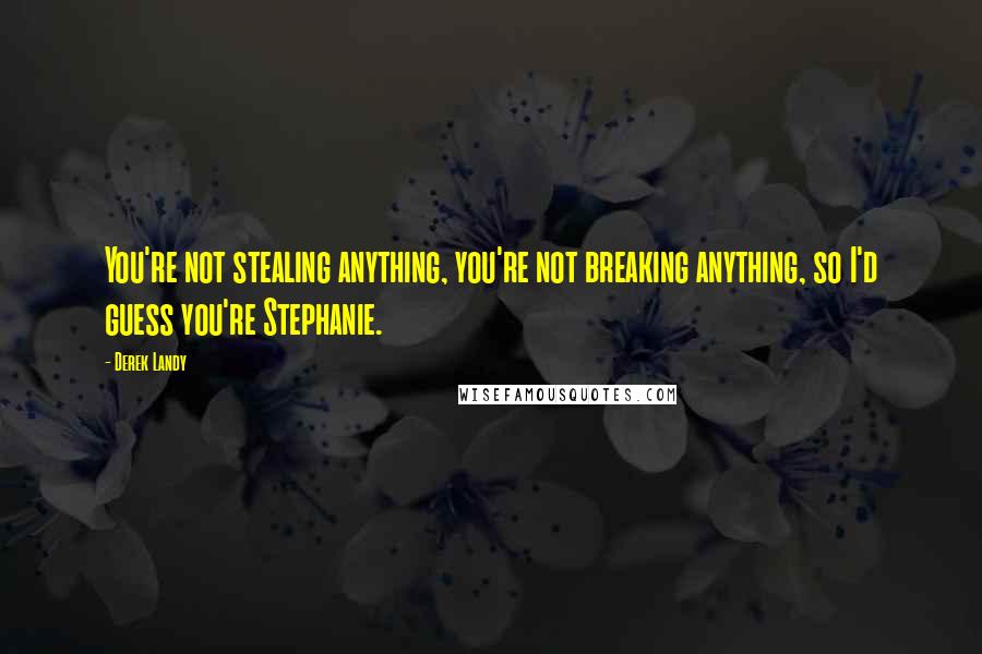 Derek Landy Quotes: You're not stealing anything, you're not breaking anything, so I'd guess you're Stephanie.