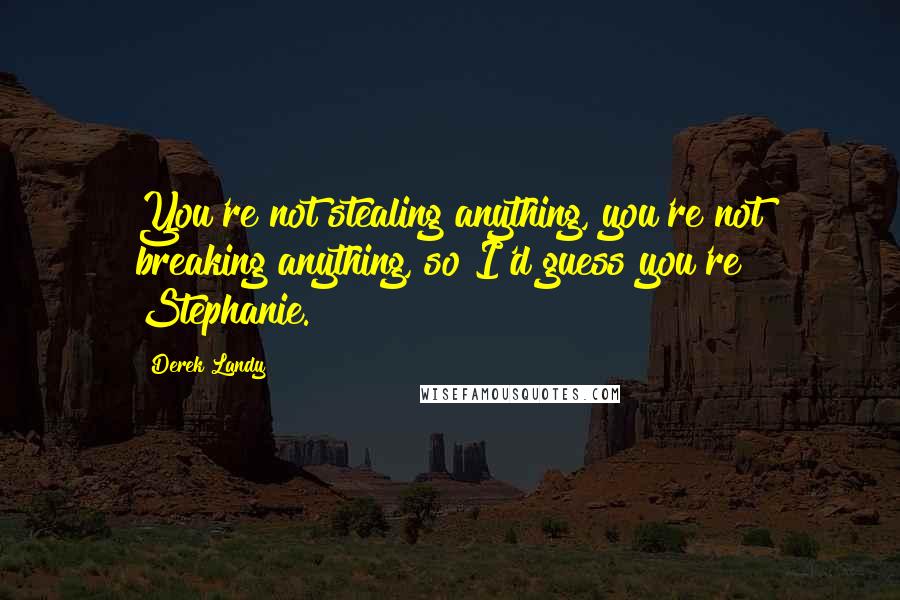 Derek Landy Quotes: You're not stealing anything, you're not breaking anything, so I'd guess you're Stephanie.