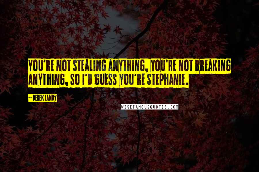 Derek Landy Quotes: You're not stealing anything, you're not breaking anything, so I'd guess you're Stephanie.