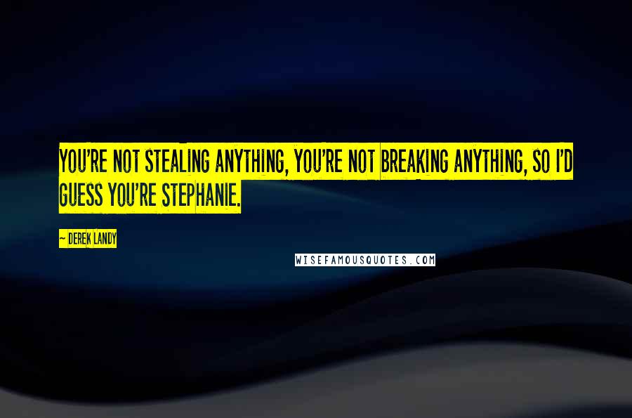 Derek Landy Quotes: You're not stealing anything, you're not breaking anything, so I'd guess you're Stephanie.