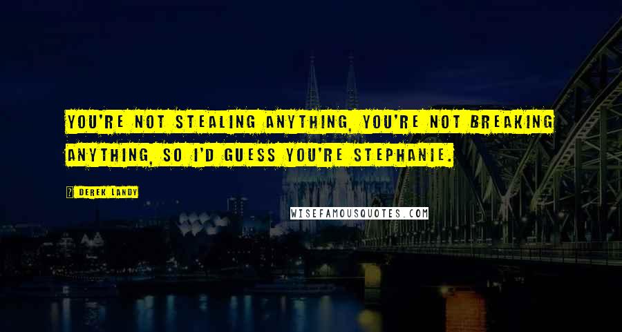 Derek Landy Quotes: You're not stealing anything, you're not breaking anything, so I'd guess you're Stephanie.