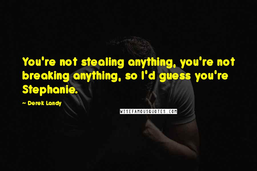 Derek Landy Quotes: You're not stealing anything, you're not breaking anything, so I'd guess you're Stephanie.