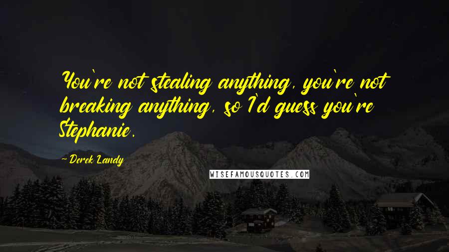 Derek Landy Quotes: You're not stealing anything, you're not breaking anything, so I'd guess you're Stephanie.