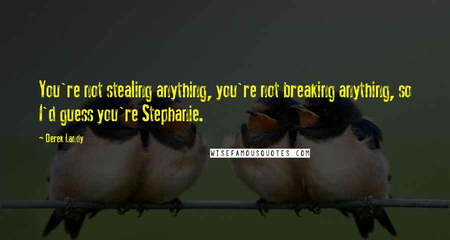 Derek Landy Quotes: You're not stealing anything, you're not breaking anything, so I'd guess you're Stephanie.