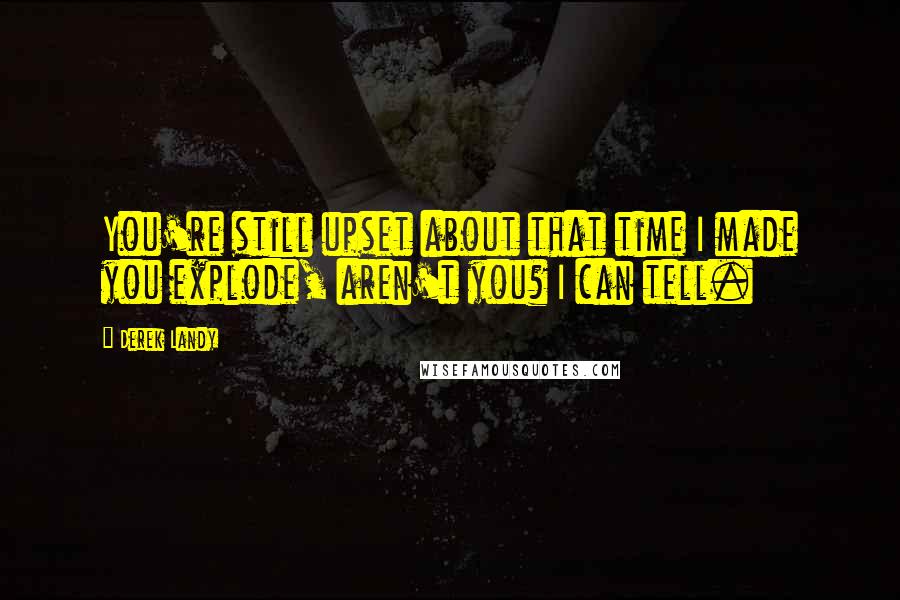 Derek Landy Quotes: You're still upset about that time I made you explode, aren't you? I can tell.