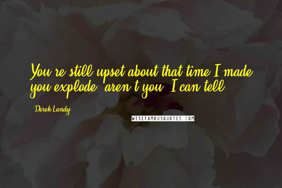 Derek Landy Quotes: You're still upset about that time I made you explode, aren't you? I can tell.