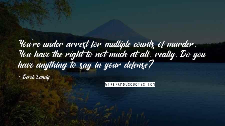 Derek Landy Quotes: You're under arrest for multiple counts of murder. You have the right to not much at all, really. Do you have anything to say in your defense?