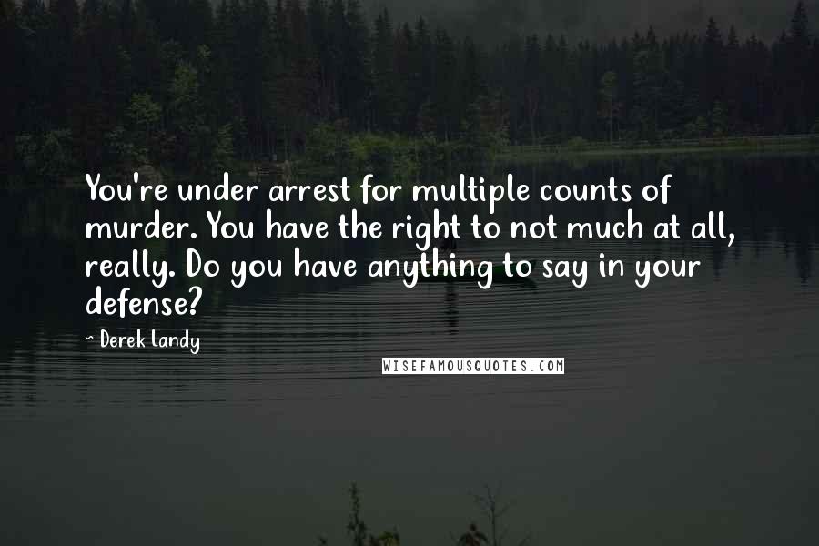 Derek Landy Quotes: You're under arrest for multiple counts of murder. You have the right to not much at all, really. Do you have anything to say in your defense?