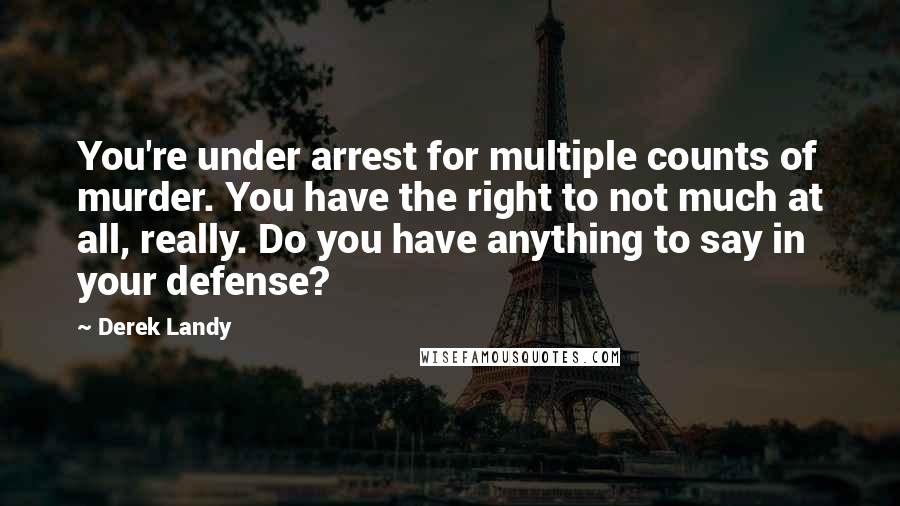 Derek Landy Quotes: You're under arrest for multiple counts of murder. You have the right to not much at all, really. Do you have anything to say in your defense?