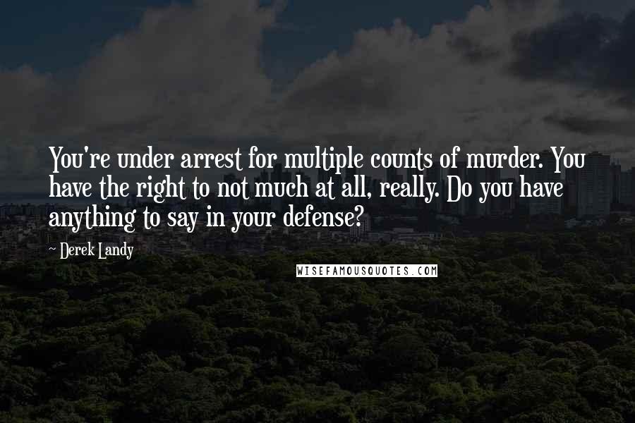 Derek Landy Quotes: You're under arrest for multiple counts of murder. You have the right to not much at all, really. Do you have anything to say in your defense?