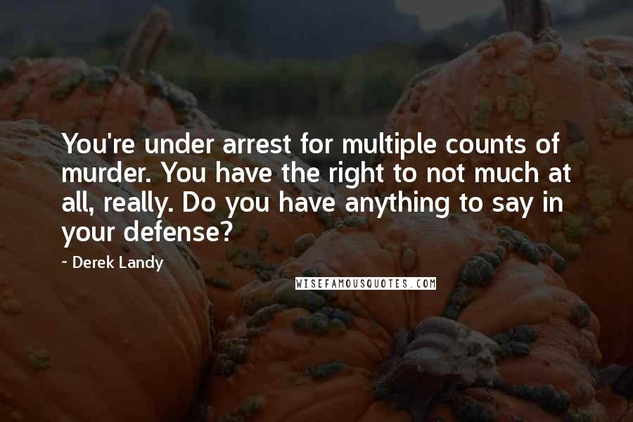 Derek Landy Quotes: You're under arrest for multiple counts of murder. You have the right to not much at all, really. Do you have anything to say in your defense?