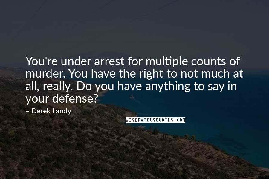 Derek Landy Quotes: You're under arrest for multiple counts of murder. You have the right to not much at all, really. Do you have anything to say in your defense?