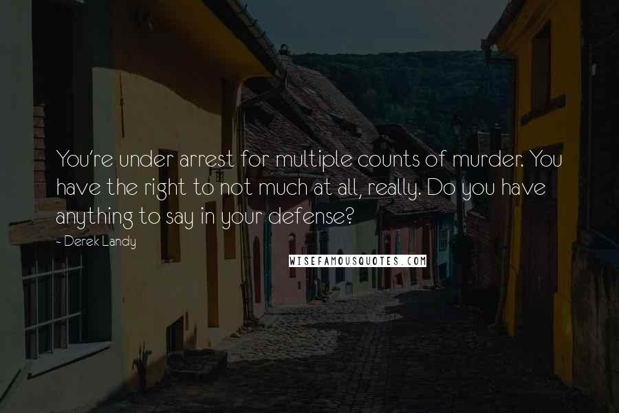 Derek Landy Quotes: You're under arrest for multiple counts of murder. You have the right to not much at all, really. Do you have anything to say in your defense?