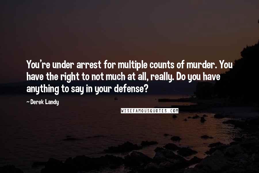 Derek Landy Quotes: You're under arrest for multiple counts of murder. You have the right to not much at all, really. Do you have anything to say in your defense?