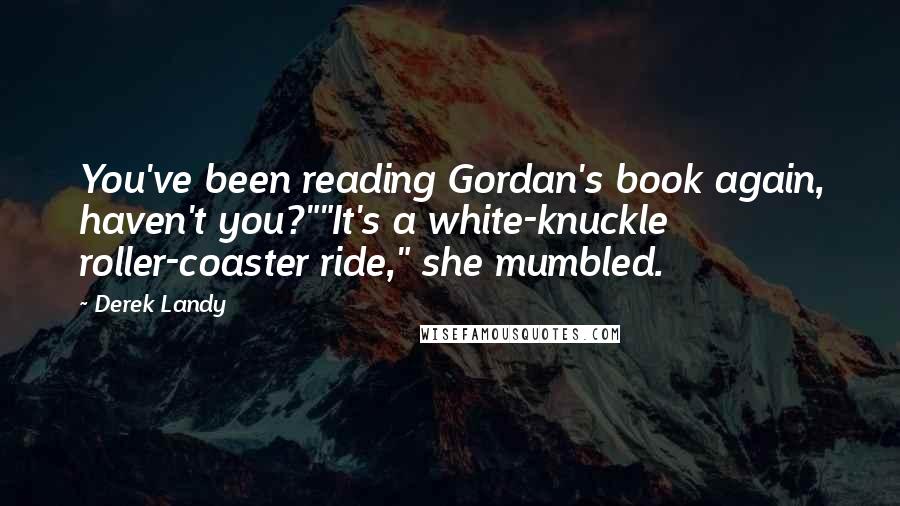 Derek Landy Quotes: You've been reading Gordan's book again, haven't you?""It's a white-knuckle roller-coaster ride," she mumbled.