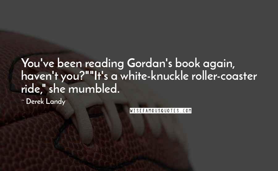 Derek Landy Quotes: You've been reading Gordan's book again, haven't you?""It's a white-knuckle roller-coaster ride," she mumbled.