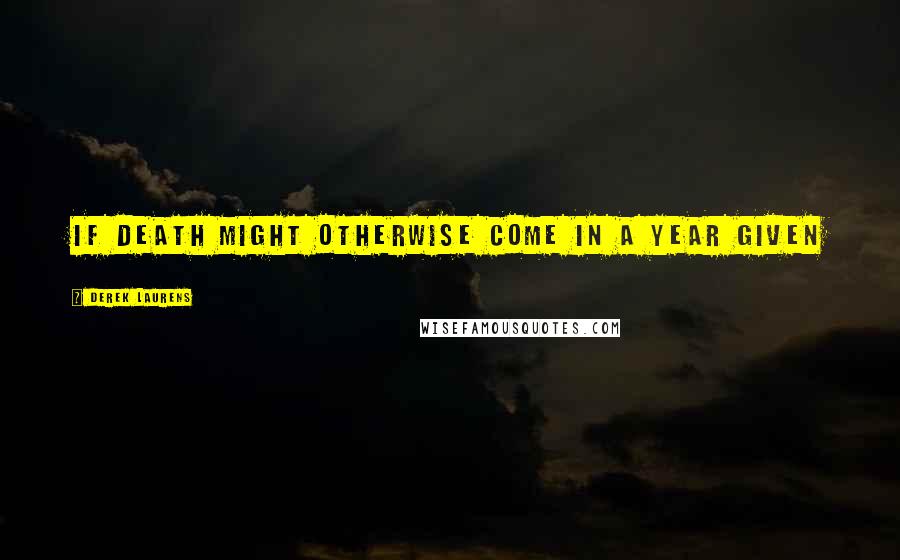 Derek Laurens Quotes: if death might otherwise come in a year given