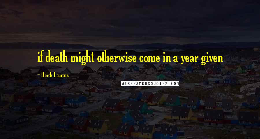 Derek Laurens Quotes: if death might otherwise come in a year given