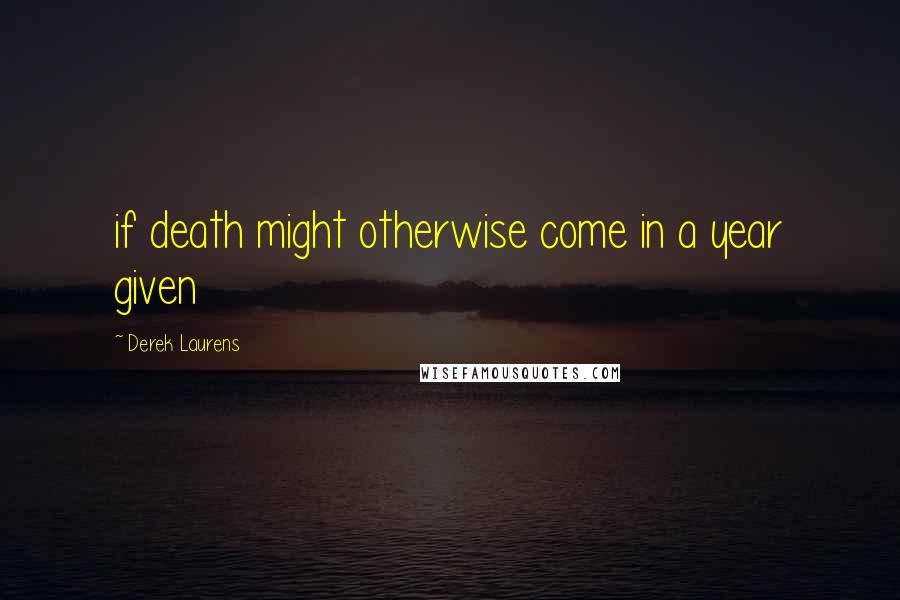 Derek Laurens Quotes: if death might otherwise come in a year given
