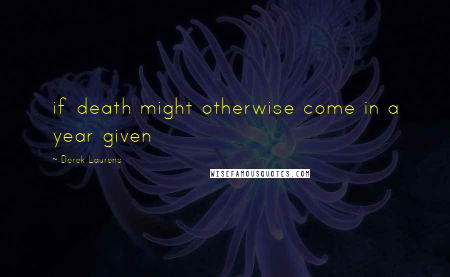 Derek Laurens Quotes: if death might otherwise come in a year given