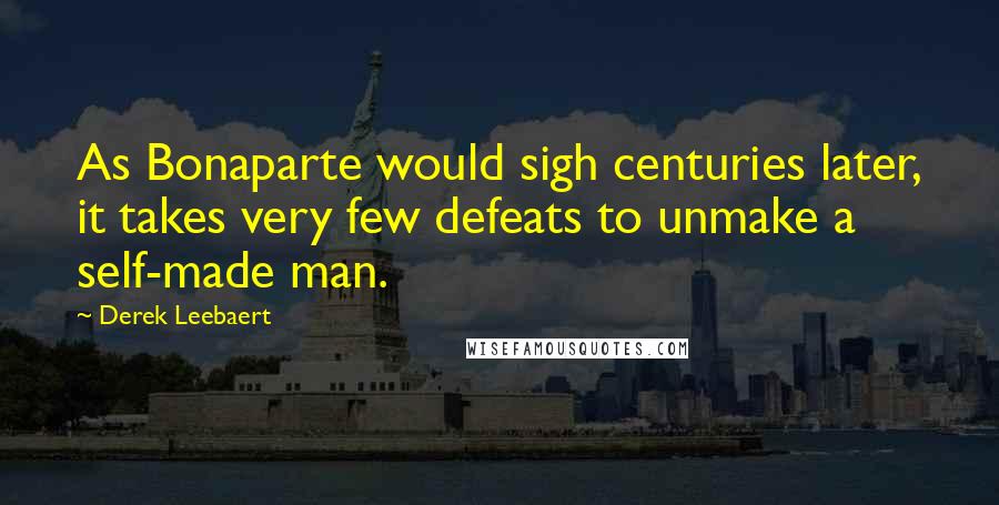 Derek Leebaert Quotes: As Bonaparte would sigh centuries later, it takes very few defeats to unmake a self-made man.