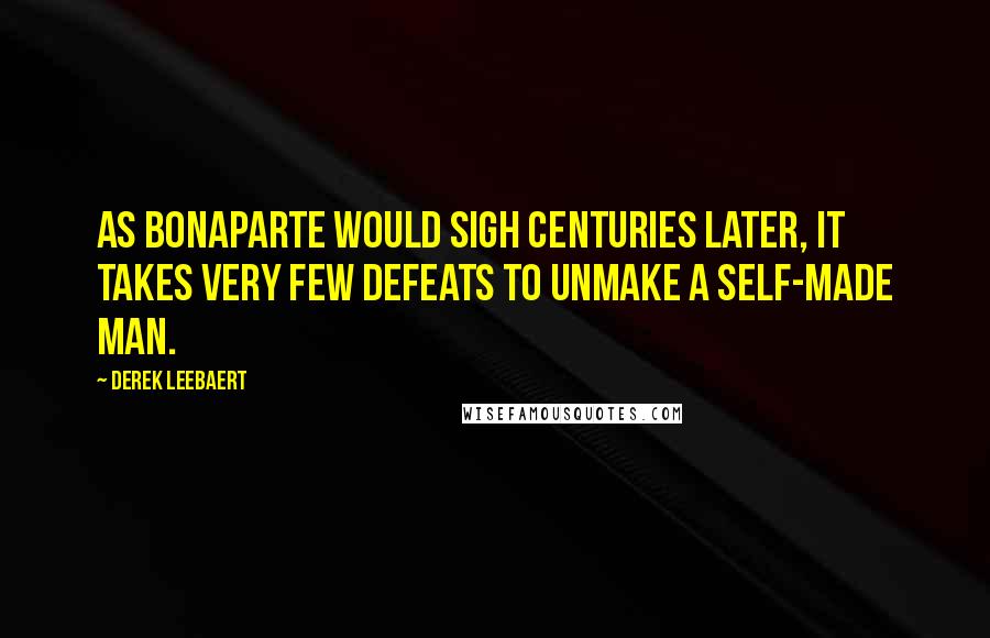 Derek Leebaert Quotes: As Bonaparte would sigh centuries later, it takes very few defeats to unmake a self-made man.